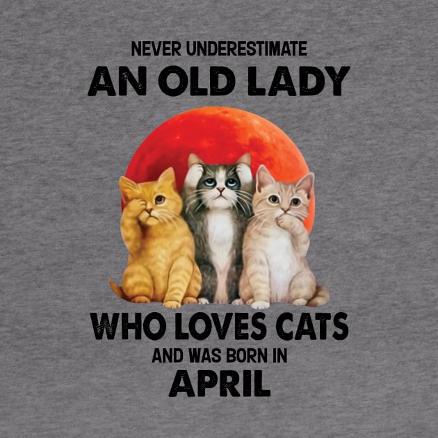 Never Underestimate An Old Lady Who Loves Cats And Was Born In April by Bunzaji